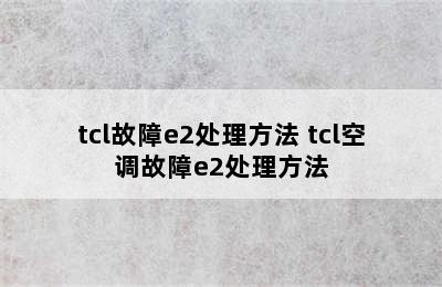 tcl故障e2处理方法 tcl空调故障e2处理方法